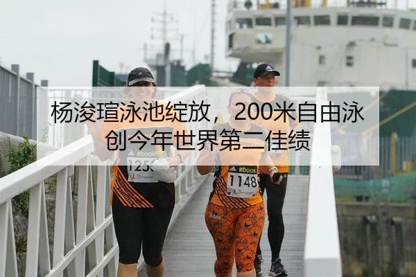 杨浚瑄泳池绽放，200米自由泳创今年世界第二佳绩 | anbo sport